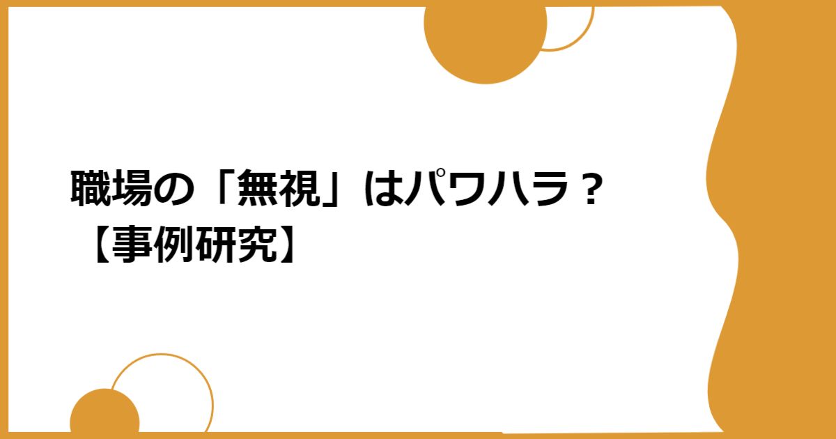 職場の「無視」はパワハラ？【事例研究】