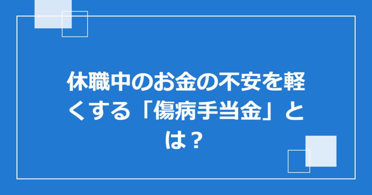 休職中のお金の不安を軽くする「傷病手当金」とは?