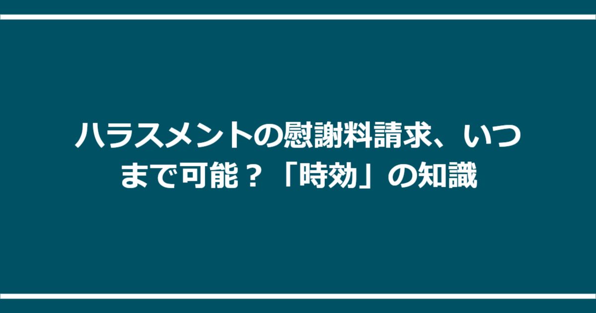 ハラスメントの慰謝料請求、いつまで可能?「時効」の知識