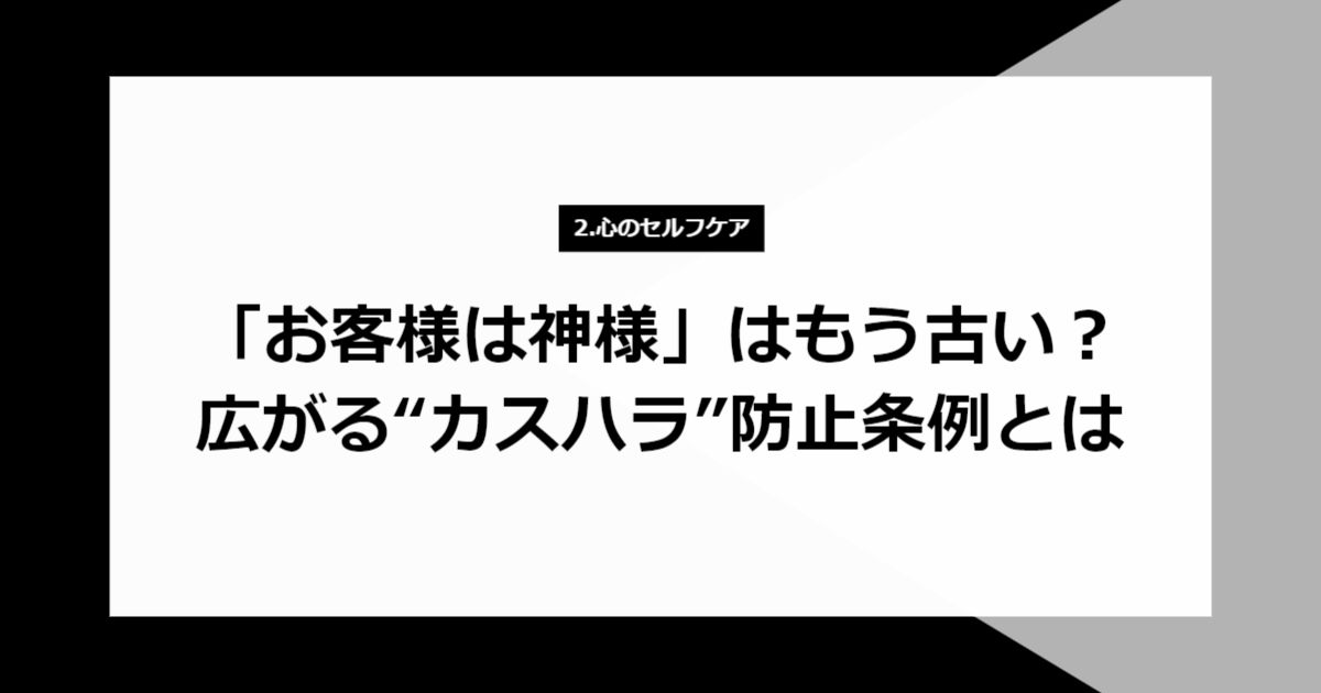 「お客様は神様」はもう古い?広がる“カスハラ”防止条例とは