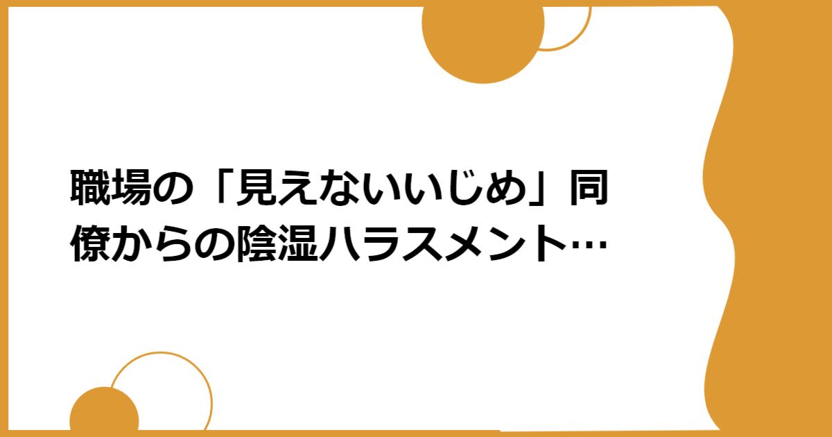 職場の「見えないいじめ」同僚からの陰湿ハラスメントの手口