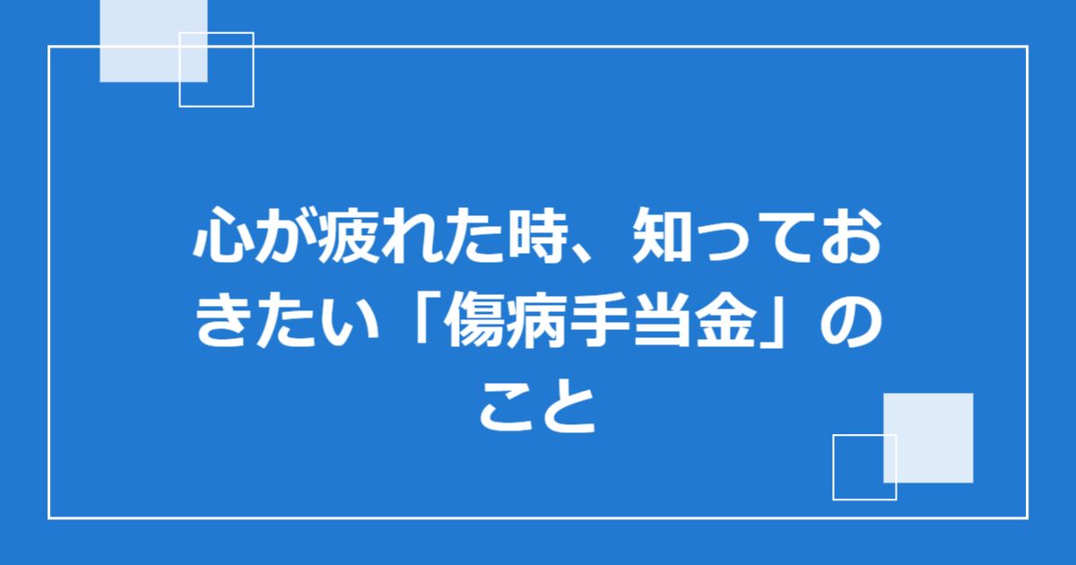 心が疲れた時、知っておきたい「傷病手当金」のこと