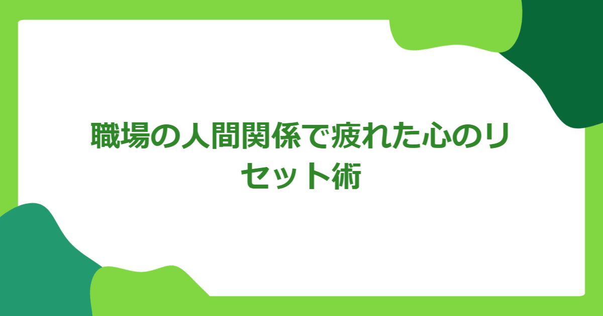 職場の人間関係で疲れた心のリセット術