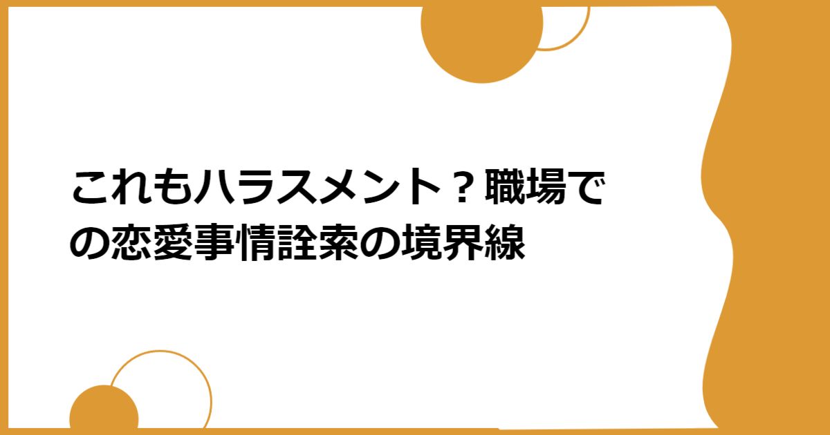 これもハラスメント?職場での恋愛事情詮索の境界線