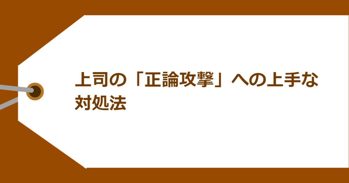 上司の「正論攻撃」への上手な対処法