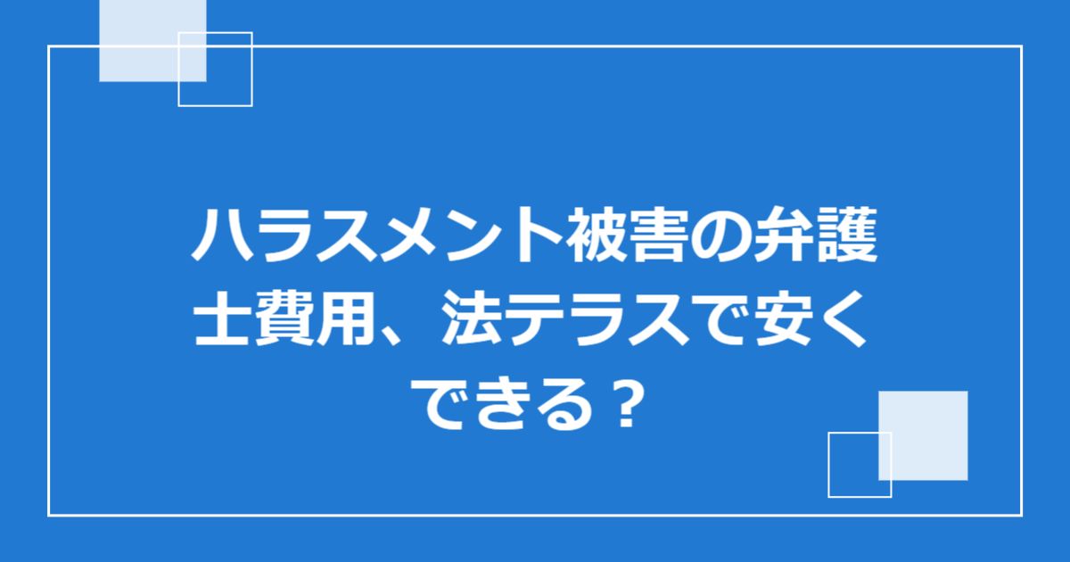 ハラスメント被害の弁護士費用、法テラスで安くできる？