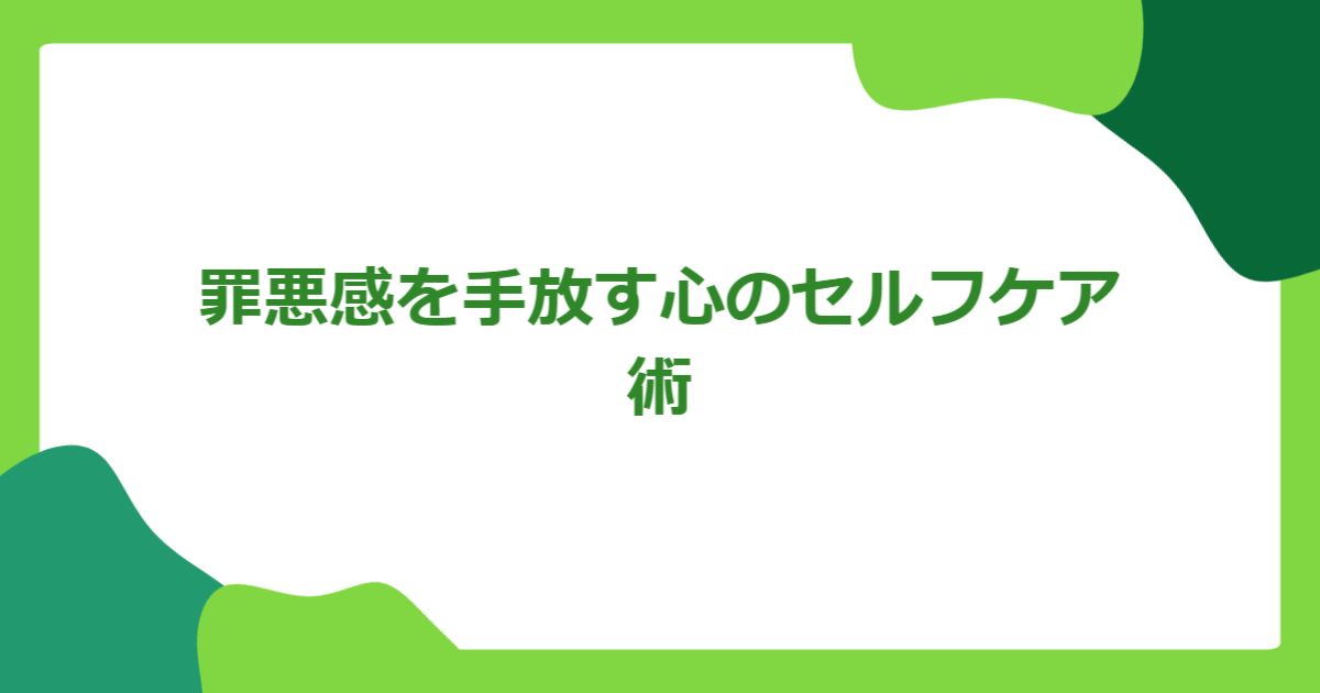罪悪感を手放す心のセルフケア術