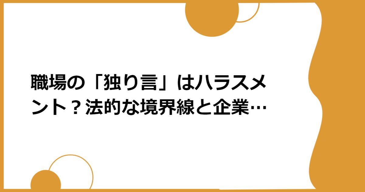 職場の「独り言」はハラスメント？法的な境界線と企業の責任