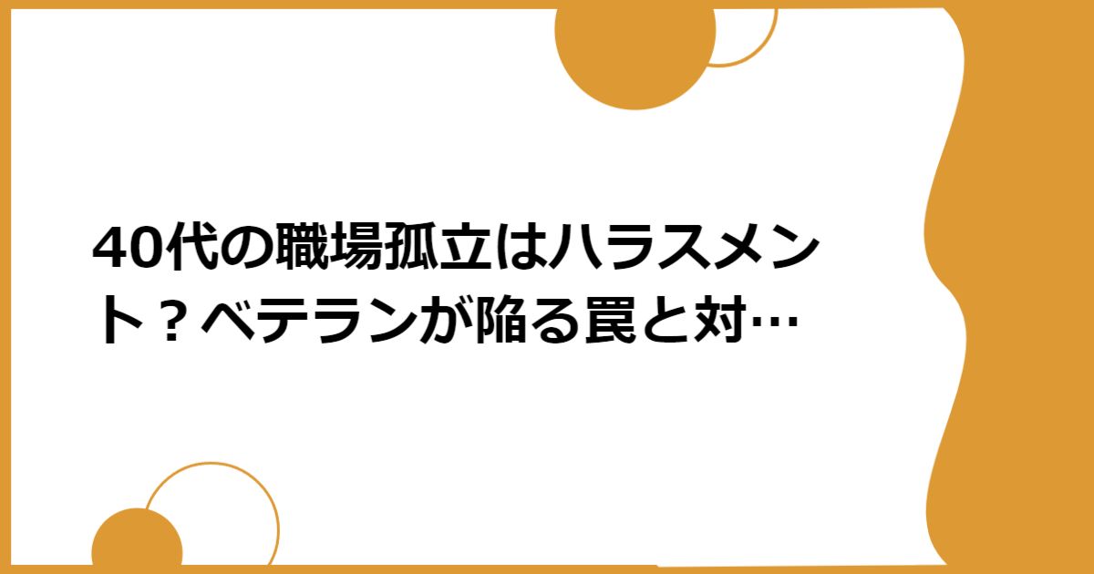 40代の職場孤立はハラスメント?ベテランが陥る罠と対処法