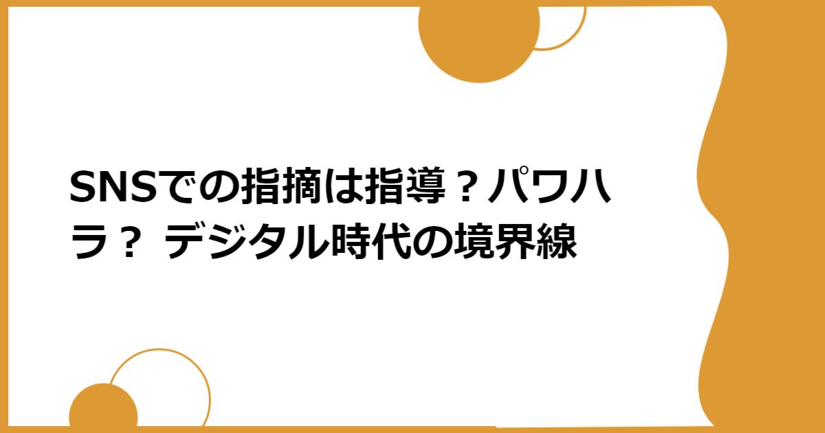 SNSでの指摘は指導?パワハラ? デジタル時代の境界線