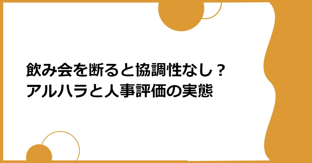 飲み会を断ると協調性なし？アルハラと人事評価の実態