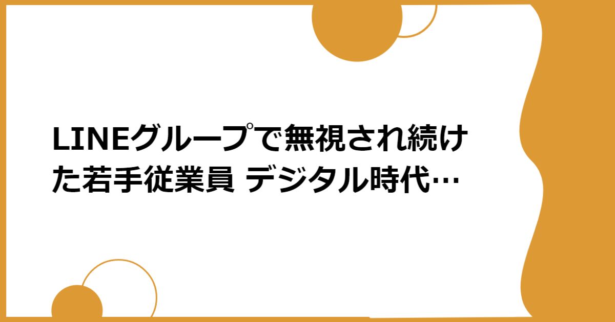 LINEグループで無視され続けた若手従業員 デジタル時代の闇