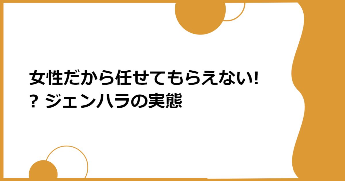 女性だから任せてもらえない!? ジェンハラの実態