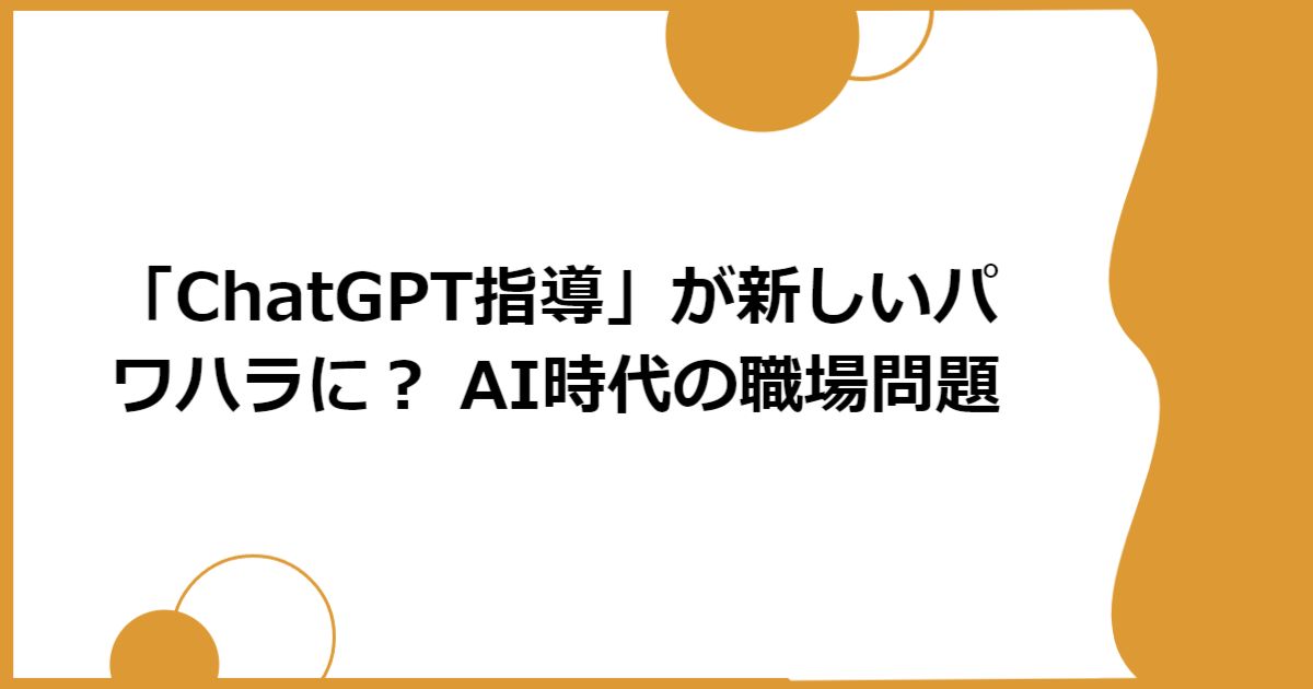 「ChatGPT指導」が新しいパワハラに？ AI時代の職場問題