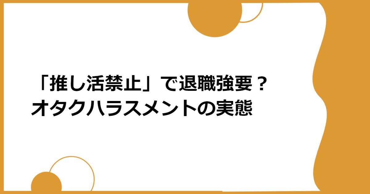 「推し活禁止」で退職強要？ オタクハラスメントの実態