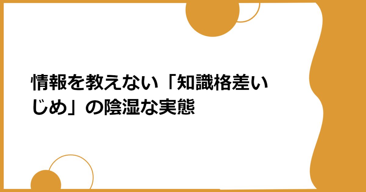 情報を教えない「知識格差いじめ」の陰湿な実態