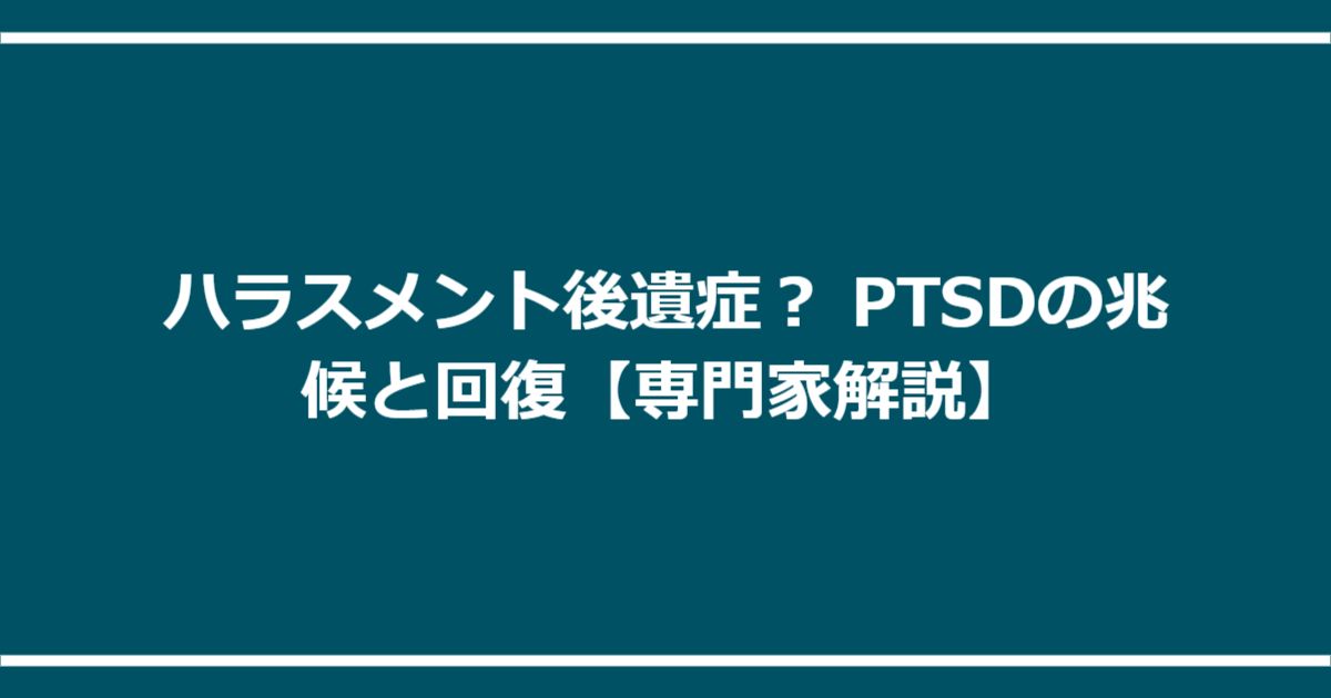 ハラスメント後遺症？ PTSDの兆候と回復【専門家解説】