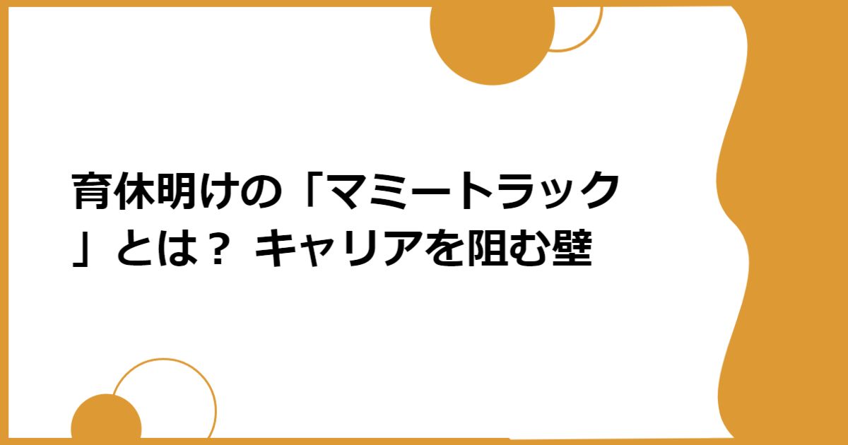 育休明けの「マミートラック」とは? キャリアを阻む壁