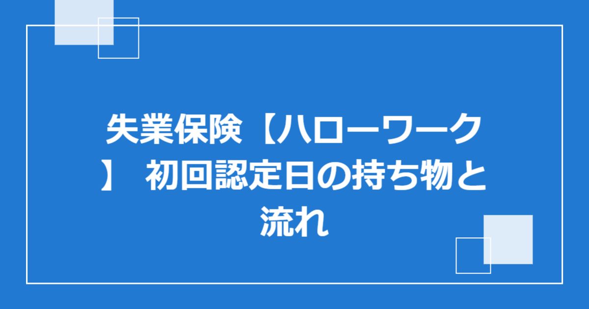 失業保険【ハローワーク】 初回認定日の持ち物と流れ