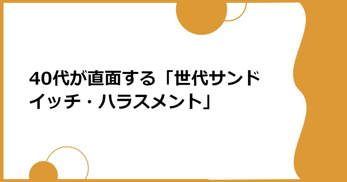 40代が直面する「世代サンドイッチ・ハラスメント」